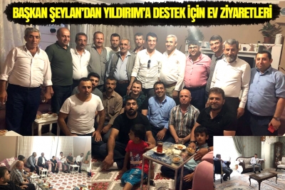 Başkan Şeylan&rsquo;dan Yıldırım&rsquo;a Destek İ&ccedil;in Ev ziyaretleri