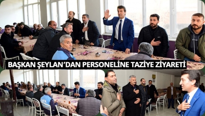 Başkan Şeylan&rsquo;dan Personeline Taziye Ziyareti