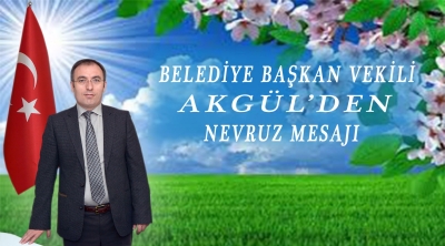 Belediye Başkan Vekili  Akg&uuml;l'&uuml;n 21 Mart Nevruz Bayramı Mesajı