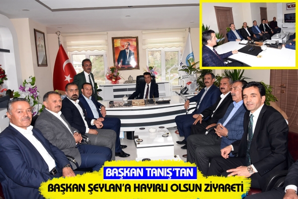 Başkan Tanış&rsquo;tan Başkan Şeylan&rsquo;a Hayırlı Olsun Ziyareti