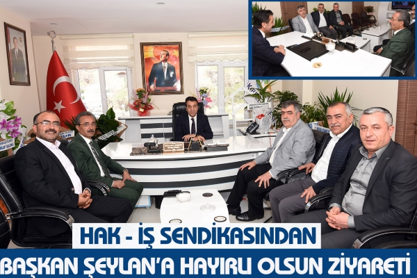 HAK - İŞ Sendikasından Başkan Şeylan&rsquo;a Hayırlı olsun Ziyareti